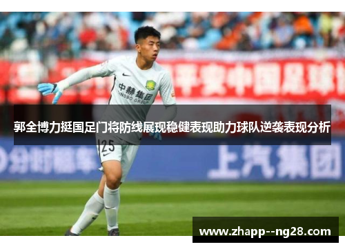 郭全博力挺国足门将防线展现稳健表现助力球队逆袭表现分析