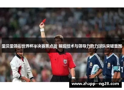 里贝里领衔世界杯半决赛焦点战 展现技术与领导力助力球队突破重围