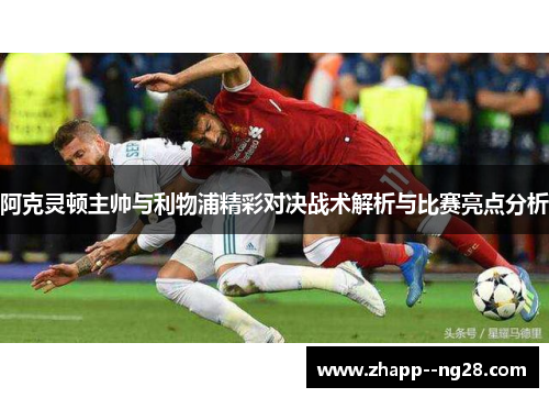 阿克灵顿主帅与利物浦精彩对决战术解析与比赛亮点分析