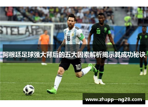 阿根廷足球强大背后的五大因素解析揭示其成功秘诀