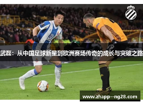 武磊：从中国足球新星到欧洲赛场传奇的成长与突破之路