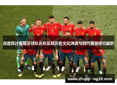深度探讨葡萄牙球队名称及其历史文化渊源与时代背景研究解析