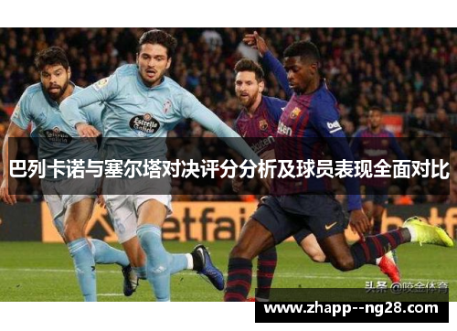 巴列卡诺与塞尔塔对决评分分析及球员表现全面对比