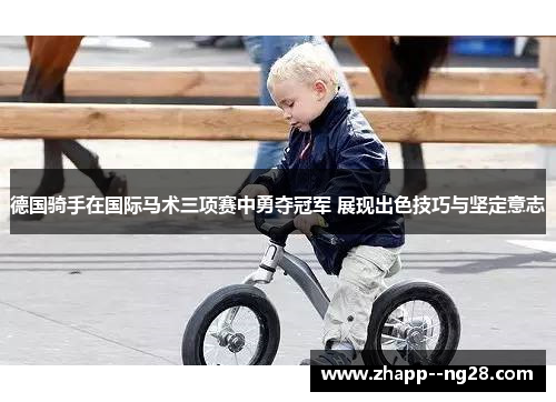 德国骑手在国际马术三项赛中勇夺冠军 展现出色技巧与坚定意志