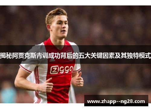 揭秘阿贾克斯青训成功背后的五大关键因素及其独特模式