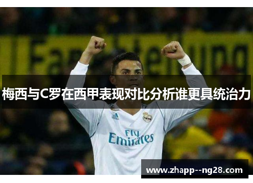 梅西与C罗在西甲表现对比分析谁更具统治力