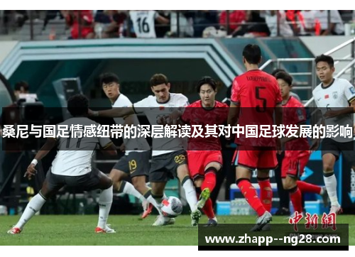 桑尼与国足情感纽带的深层解读及其对中国足球发展的影响