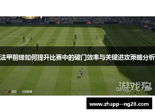 法甲前锋如何提升比赛中的破门效率与关键进攻策略分析