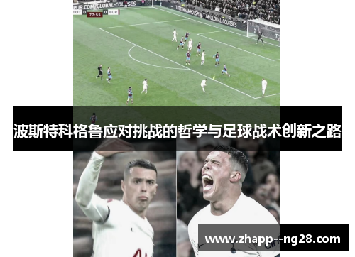 波斯特科格鲁应对挑战的哲学与足球战术创新之路