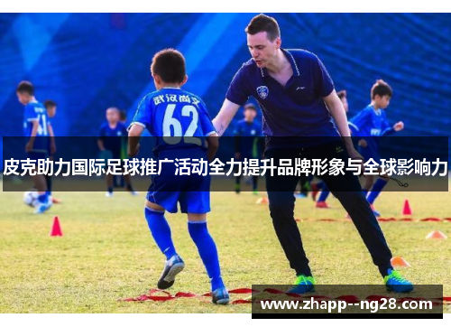 皮克助力国际足球推广活动全力提升品牌形象与全球影响力