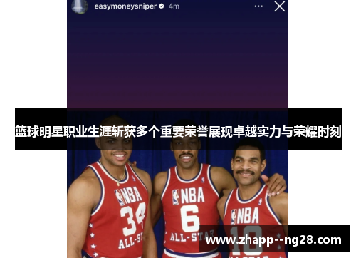 篮球明星职业生涯斩获多个重要荣誉展现卓越实力与荣耀时刻