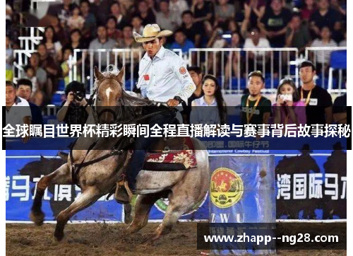 全球瞩目世界杯精彩瞬间全程直播解读与赛事背后故事探秘
