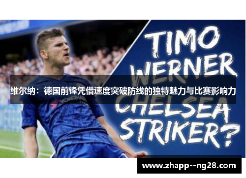 维尔纳：德国前锋凭借速度突破防线的独特魅力与比赛影响力