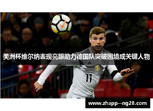 美洲杯维尔纳表现亮眼助力德国队突破困境成关键人物