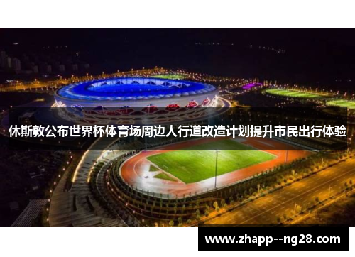 休斯敦公布世界杯体育场周边人行道改造计划提升市民出行体验