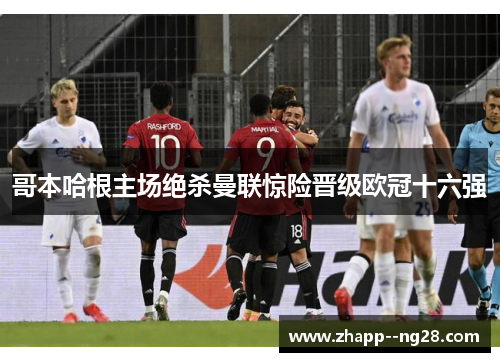 哥本哈根主场绝杀曼联惊险晋级欧冠十六强