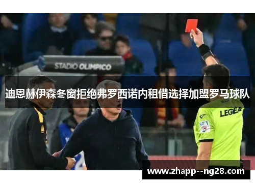 迪恩赫伊森冬窗拒绝弗罗西诺内租借选择加盟罗马球队