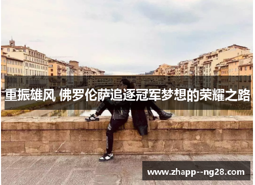 重振雄风 佛罗伦萨追逐冠军梦想的荣耀之路