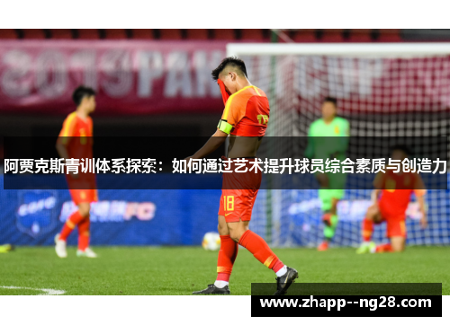 阿贾克斯青训体系探索：如何通过艺术提升球员综合素质与创造力