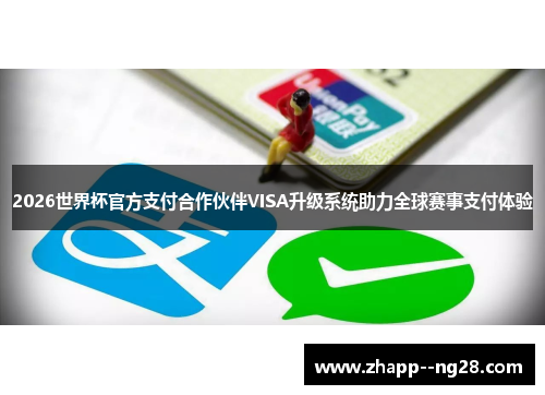 2026世界杯官方支付合作伙伴VISA升级系统助力全球赛事支付体验