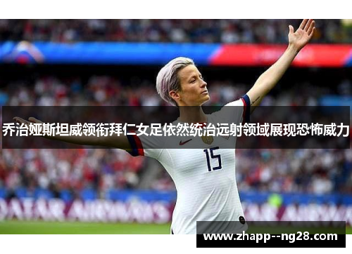 乔治娅斯坦威领衔拜仁女足依然统治远射领域展现恐怖威力