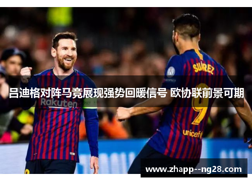吕迪格对阵马竞展现强势回暖信号 欧协联前景可期